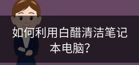 如何利用白醋清洁笔记本电脑？